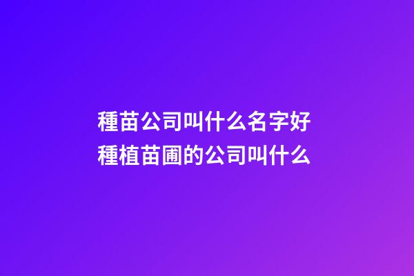 種苗公司叫什么名字好 種植苗圃的公司叫什么-第1張-公司起名-玄機派